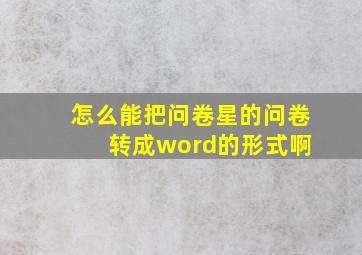 怎么能把问卷星的问卷 转成word的形式啊